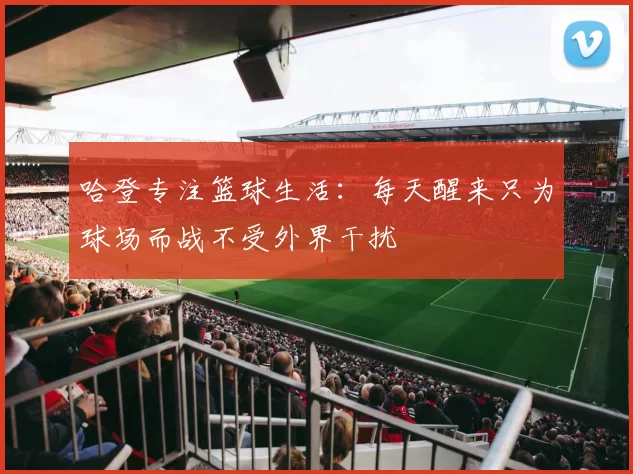 哈登专注篮球生活：每天醒来只为球场而战不受外界干扰