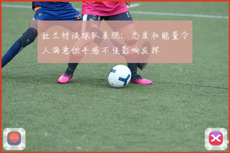 杜兰特谈球队表现：态度和能量令人满意但手感不佳影响发挥