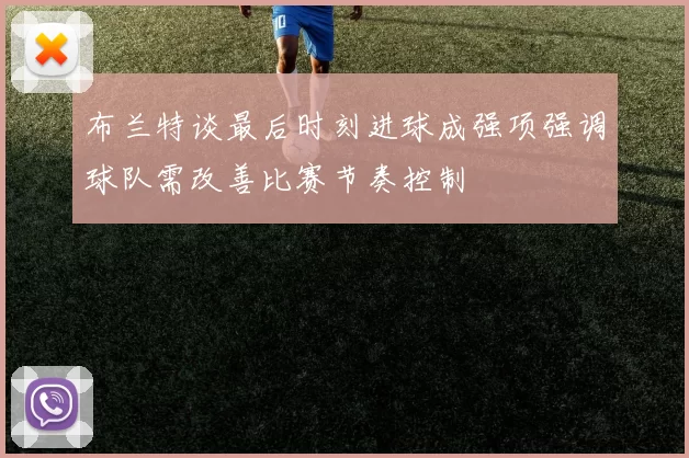 布兰特谈最后时刻进球成强项强调球队需改善比赛节奏控制